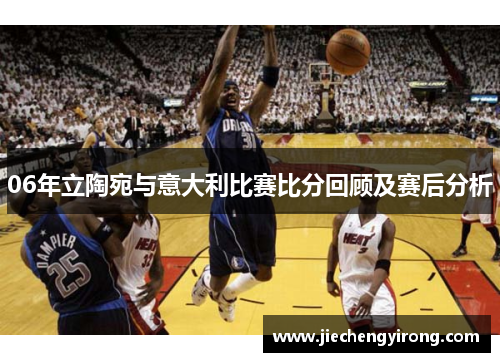 06年立陶宛与意大利比赛比分回顾及赛后分析