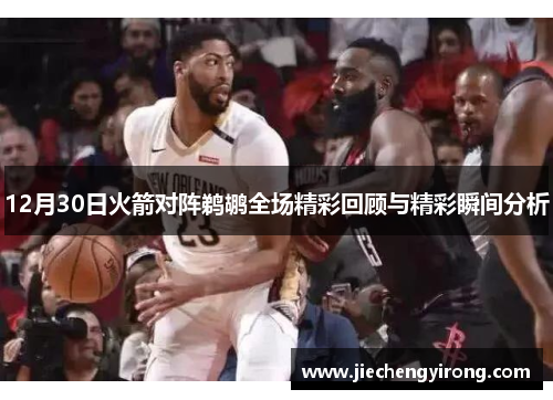 12月30日火箭对阵鹈鹕全场精彩回顾与精彩瞬间分析