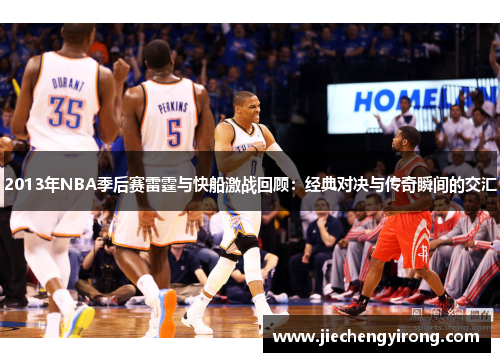 2013年NBA季后赛雷霆与快船激战回顾：经典对决与传奇瞬间的交汇