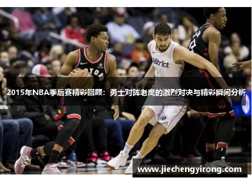 2015年NBA季后赛精彩回顾：勇士对阵老鹰的激烈对决与精彩瞬间分析