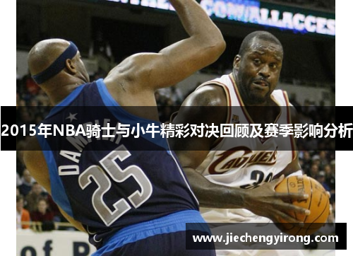 2015年NBA骑士与小牛精彩对决回顾及赛季影响分析
