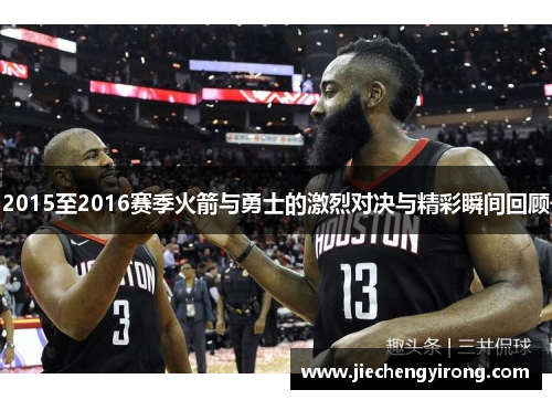 2015至2016赛季火箭与勇士的激烈对决与精彩瞬间回顾