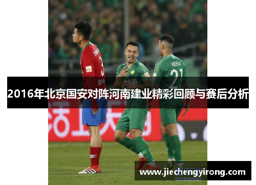 2016年北京国安对阵河南建业精彩回顾与赛后分析