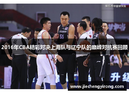 2016年CBA精彩对决上海队与辽宁队的巅峰对抗赛回顾