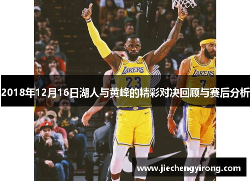 2018年12月16日湖人与黄峰的精彩对决回顾与赛后分析