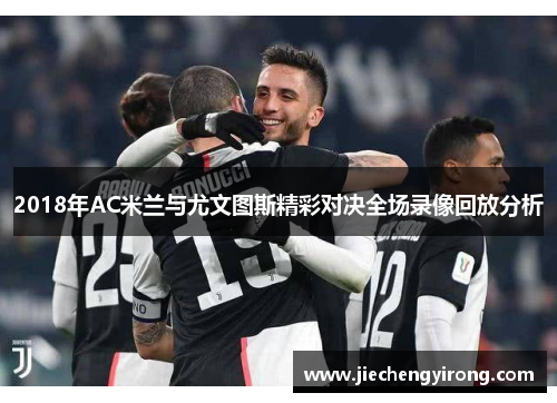 2018年AC米兰与尤文图斯精彩对决全场录像回放分析