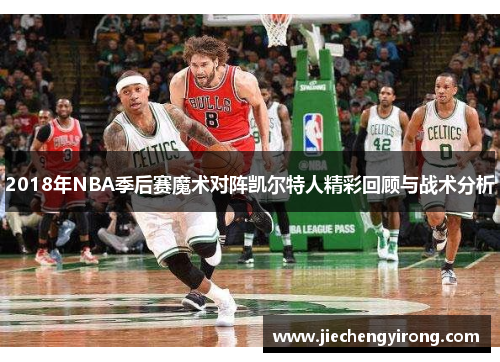 2018年NBA季后赛魔术对阵凯尔特人精彩回顾与战术分析