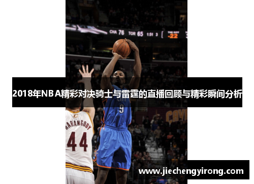 2018年NBA精彩对决骑士与雷霆的直播回顾与精彩瞬间分析