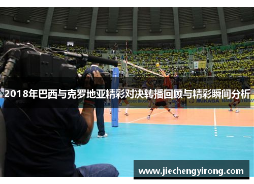 2018年巴西与克罗地亚精彩对决转播回顾与精彩瞬间分析