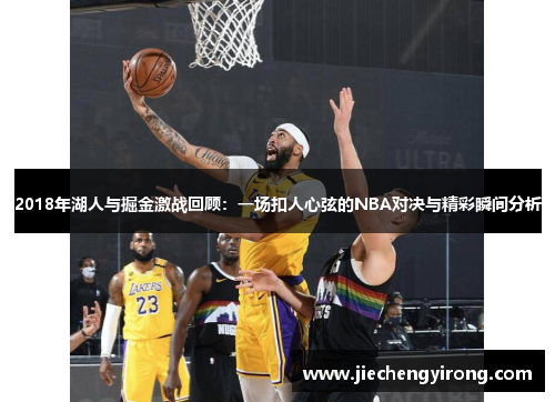 2018年湖人与掘金激战回顾：一场扣人心弦的NBA对决与精彩瞬间分析