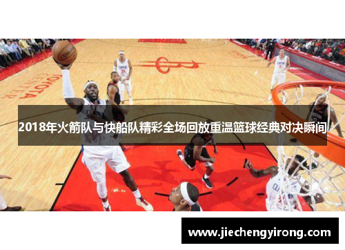 2018年火箭队与快船队精彩全场回放重温篮球经典对决瞬间