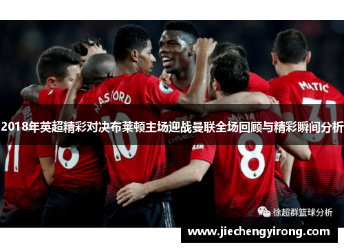 2018年英超精彩对决布莱顿主场迎战曼联全场回顾与精彩瞬间分析