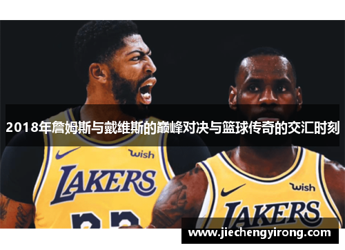 2018年詹姆斯与戴维斯的巅峰对决与篮球传奇的交汇时刻
