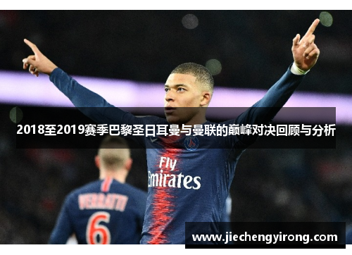 2018至2019赛季巴黎圣日耳曼与曼联的巅峰对决回顾与分析