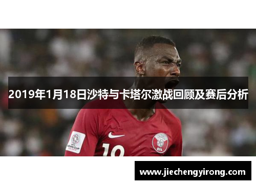 2019年1月18日沙特与卡塔尔激战回顾及赛后分析