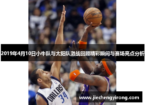 2019年4月10日小牛队与太阳队激战回顾精彩瞬间与赛场亮点分析