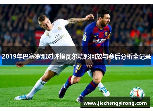 2019年巴塞罗那对阵埃瓦尔精彩回放与赛后分析全记录