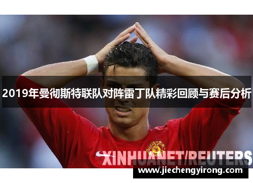 2019年曼彻斯特联队对阵雷丁队精彩回顾与赛后分析