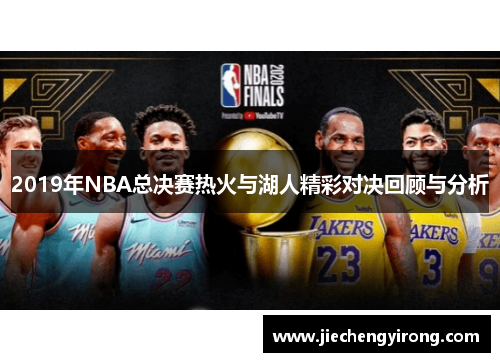 2019年NBA总决赛热火与湖人精彩对决回顾与分析 2019年NBA总决赛热火与湖人精彩对决回顾与分析