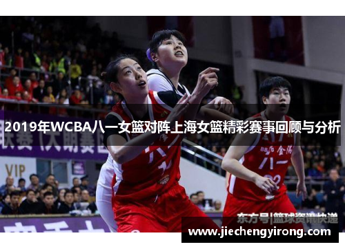 2019年WCBA八一女篮对阵上海女篮精彩赛事回顾与分析