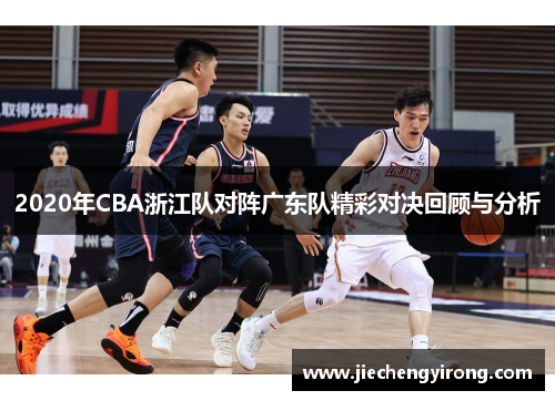 2020年CBA浙江队对阵广东队精彩对决回顾与分析