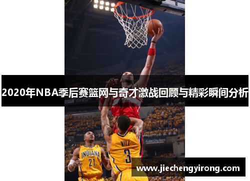 2020年NBA季后赛篮网与奇才激战回顾与精彩瞬间分析