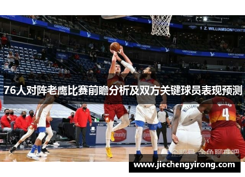 76人对阵老鹰比赛前瞻分析及双方关键球员表现预测