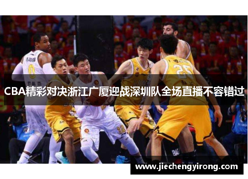 CBA精彩对决浙江广厦迎战深圳队全场直播不容错过