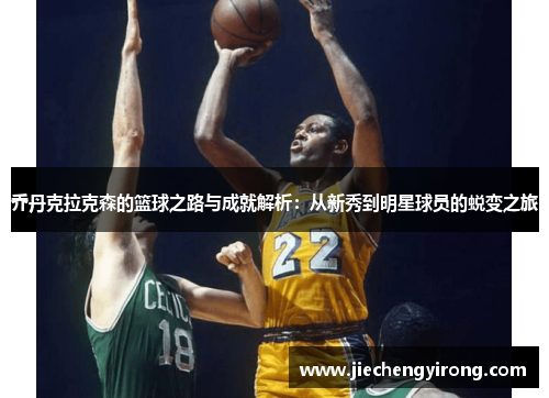 乔丹克拉克森的篮球之路与成就解析：从新秀到明星球员的蜕变之旅