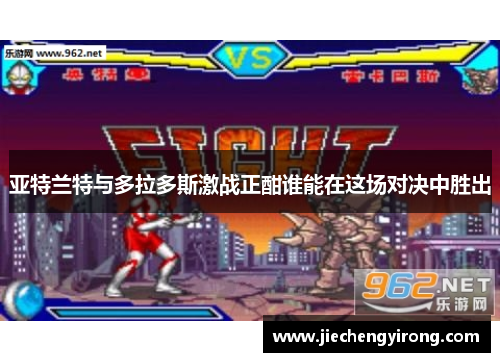 亚特兰特与多拉多斯激战正酣谁能在这场对决中胜出