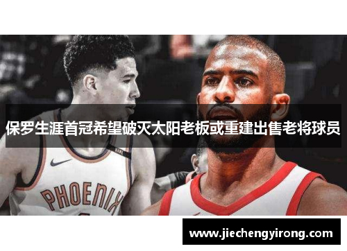 保罗生涯首冠希望破灭太阳老板或重建出售老将球员