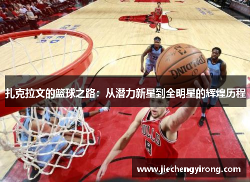 扎克拉文的篮球之路：从潜力新星到全明星的辉煌历程