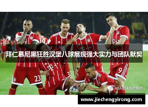 拜仁慕尼黑狂胜汉堡八球展现强大实力与团队默契