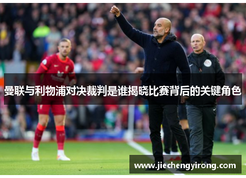 曼联与利物浦对决裁判是谁揭晓比赛背后的关键角色