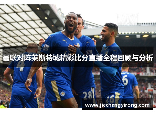 曼联对阵莱斯特城精彩比分直播全程回顾与分析