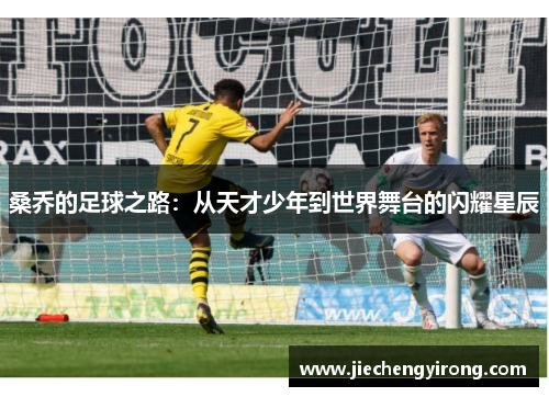 桑乔的足球之路：从天才少年到世界舞台的闪耀星辰