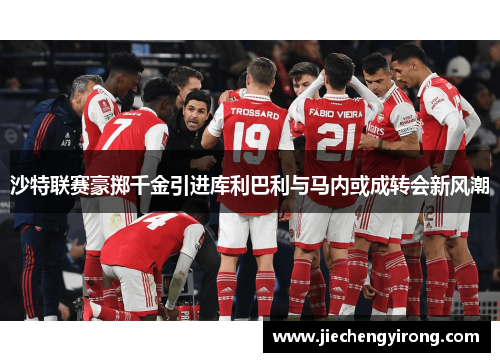 沙特联赛豪掷千金引进库利巴利与马内或成转会新风潮